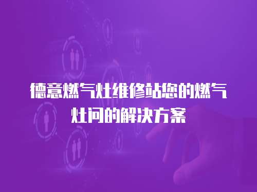 德意燃氣灶維修站您的燃氣灶問的解決方案