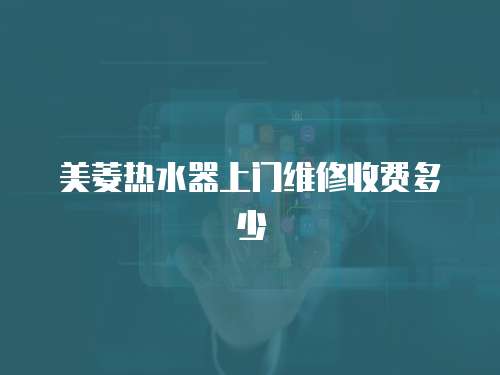 美菱熱水器上門維修收費(fèi)多少