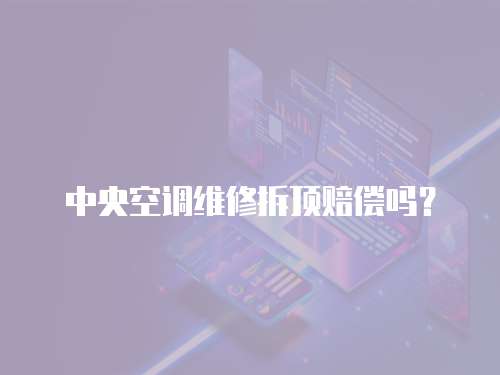 中央空調維修拆頂賠償嗎？
