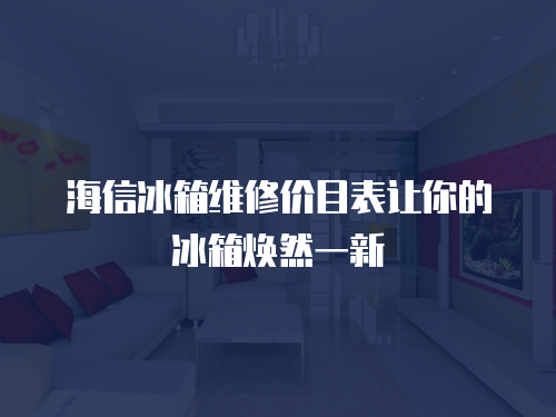海信冰箱維修價目表讓你的冰箱煥然一新