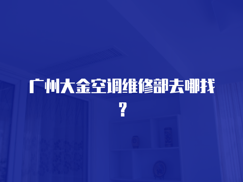 廣州大金空調維修部去哪找？