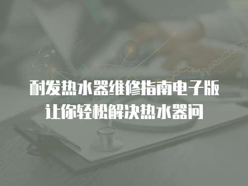 耐發熱水器維修指南電子版讓你輕松解決熱水器問