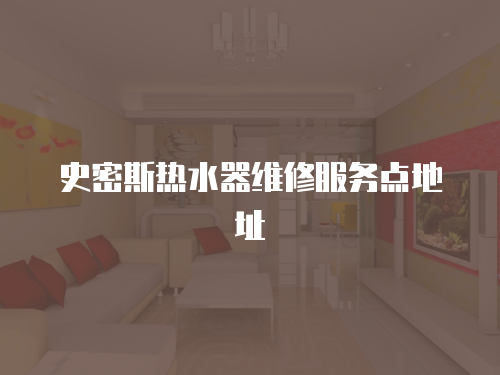 史密斯熱水器維修服務(wù)點(diǎn)地址