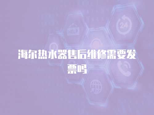 海爾熱水器售后維修需要發票嗎