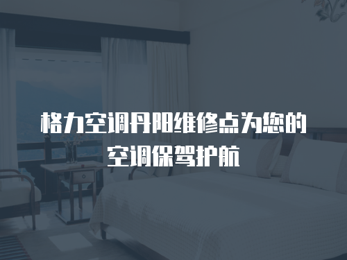 格力空調丹陽維修點為您的空調保駕護航