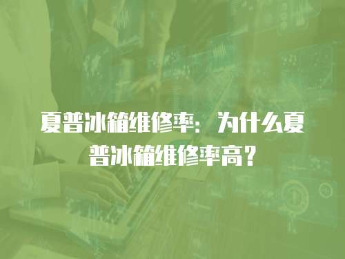 夏普冰箱維修率：為什么夏普冰箱維修率高？