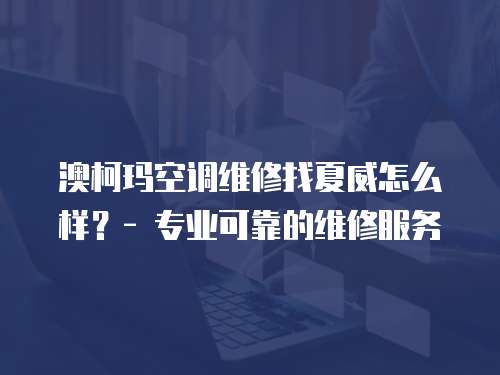 澳柯瑪空調維修找夏威怎么樣？- 專業可靠的維修服務
