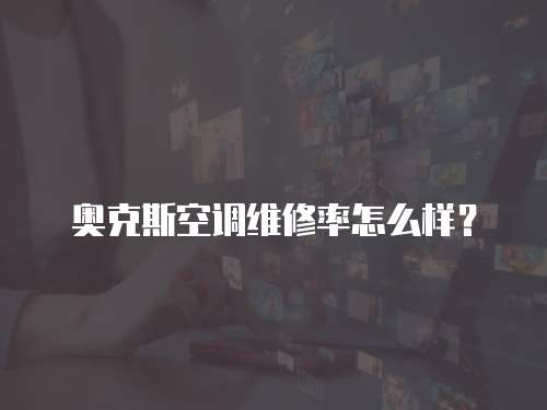 奧克斯空調維修率怎么樣？