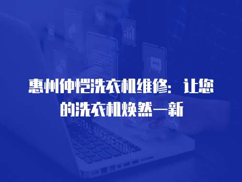 惠州仲愷洗衣機維修：讓您的洗衣機煥然一新