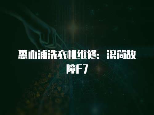 惠而浦洗衣機(jī)維修：滾筒故障F7
