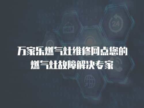 萬(wàn)家樂(lè)燃?xì)庠罹S修網(wǎng)點(diǎn)您的燃?xì)庠罟收辖鉀Q專(zhuān)家