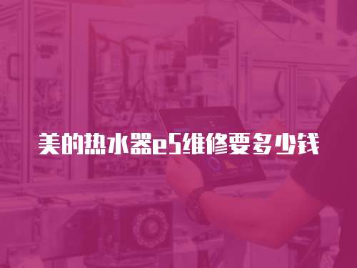 美的熱水器e5維修要多少錢