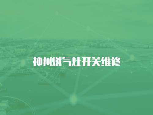 神州燃氣灶開關維修