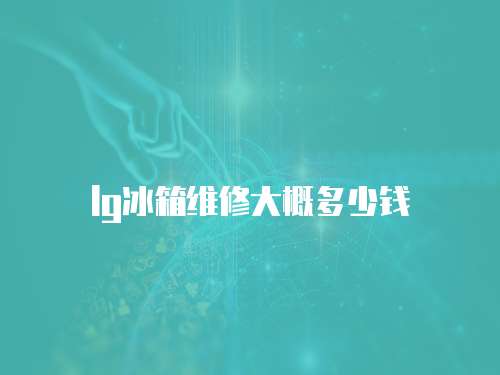 lg冰箱維修大概多少錢