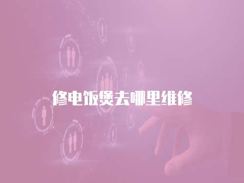 修電飯煲去哪里維修