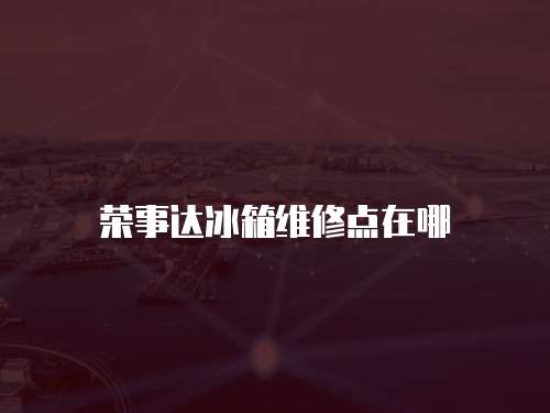 榮事達(dá)冰箱維修點(diǎn)在哪