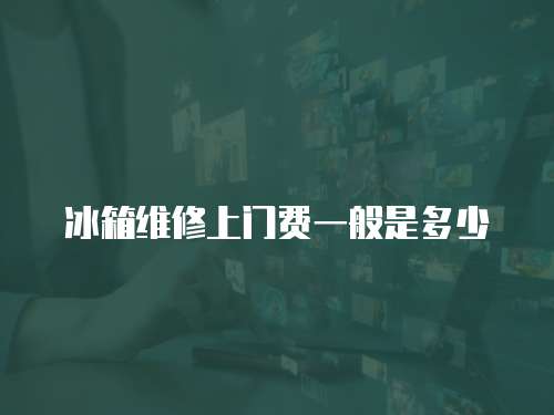 冰箱維修上門費一般是多少