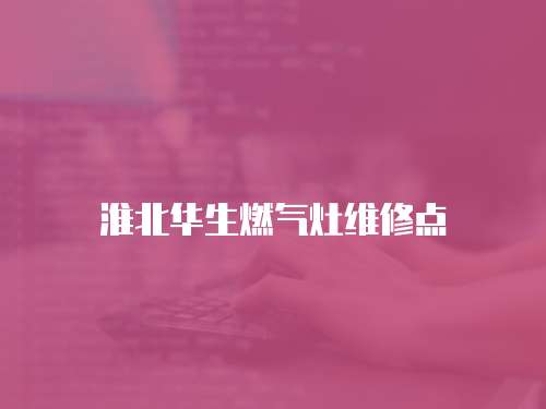 淮北華生燃氣灶維修點