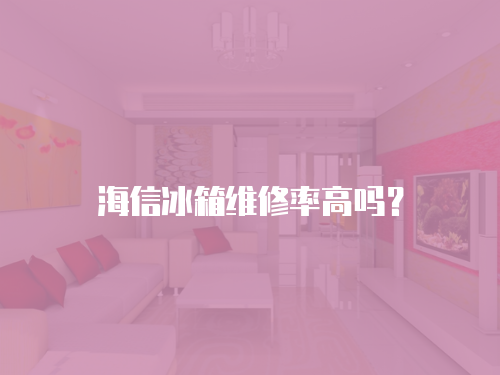 海信冰箱維修率高嗎？