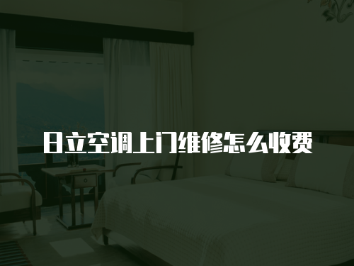 日立空調上門維修怎么收費