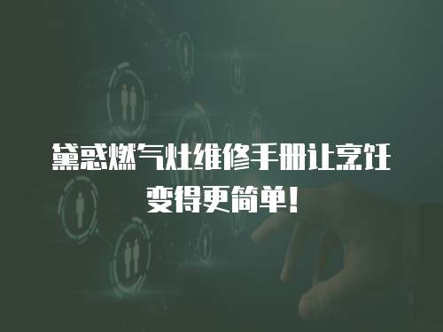 黛惑燃氣灶維修手冊讓烹飪變得更簡單！