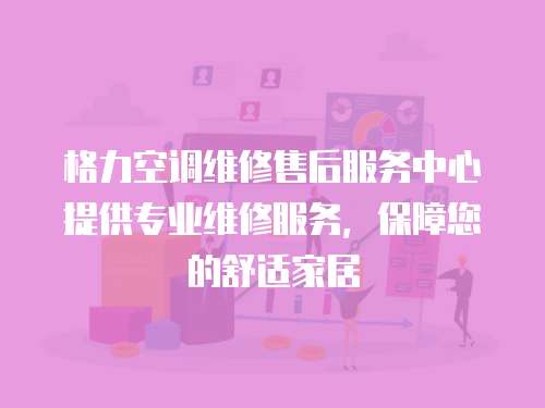 格力空調(diào)維修售后服務(wù)中心提供專業(yè)維修服務(wù)，保障您的舒適家居