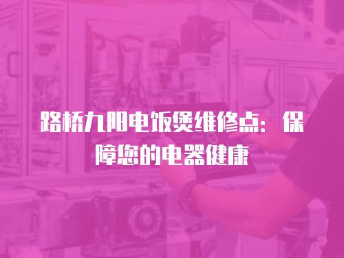 路橋九陽電飯煲維修點：保障您的電器健康