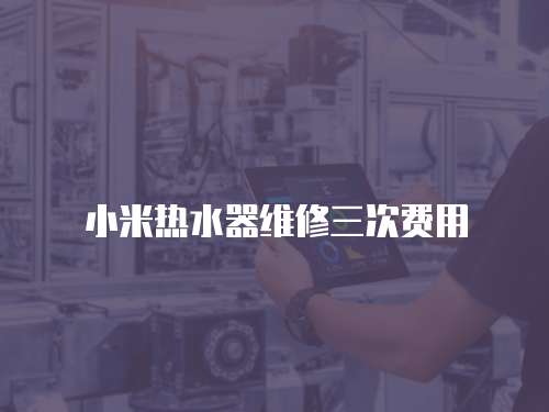 小米熱水器維修三次費用