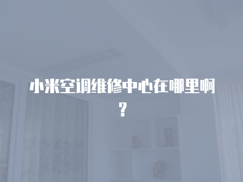 小米空調維修中心在哪里啊？
