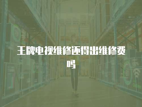 王牌電視維修還得出維修費嗎
