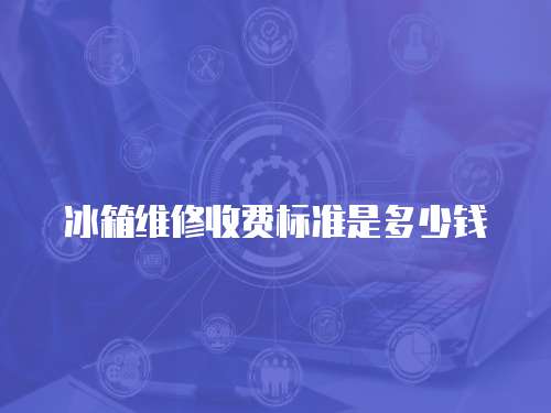 冰箱維修收費標準是多少錢