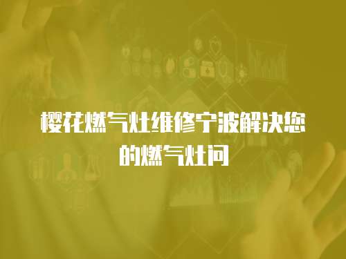 櫻花燃氣灶維修寧波解決您的燃氣灶問