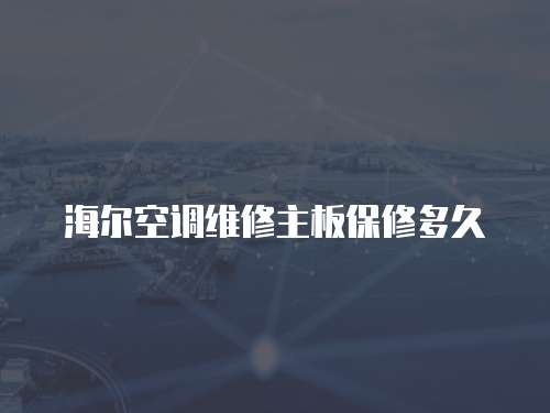 海爾空調(diào)維修主板保修多久