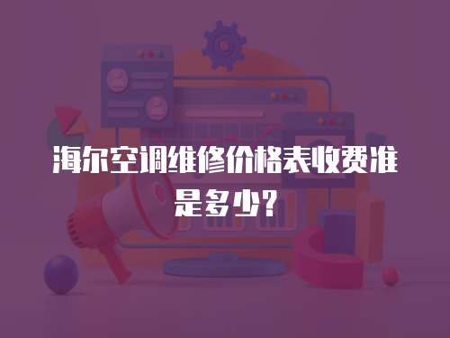 海爾空調(diào)維修價格表收費準是多少？