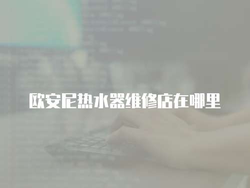 歐安尼熱水器維修店在哪里