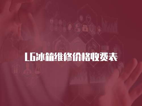 LG冰箱維修價(jià)格收費(fèi)表