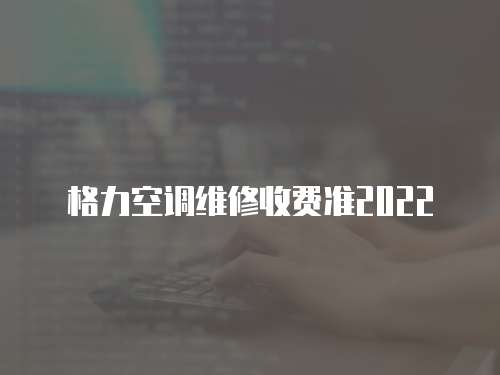 格力空調維修收費準2022