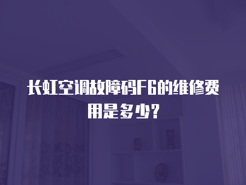 長虹空調(diào)故障碼F6的維修費用是多少？
