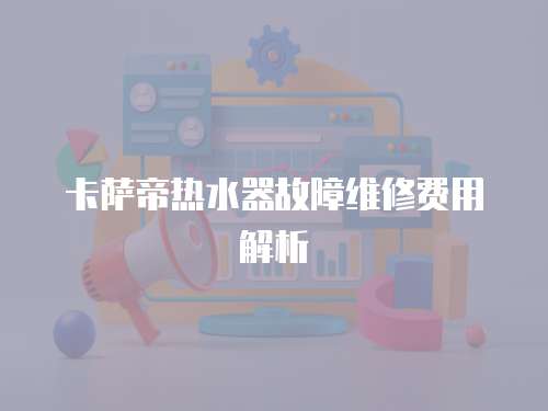 卡薩帝熱水器故障維修費用解析