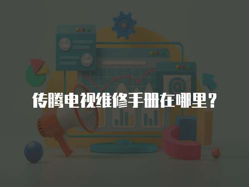 傳騰電視維修手冊在哪里？