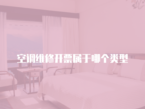 空調(diào)維修開(kāi)票屬于哪個(gè)類型