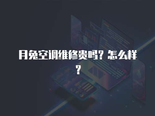 月兔空調維修貴嗎？怎么樣？