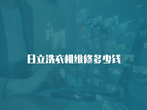 日立洗衣機(jī)維修多少錢