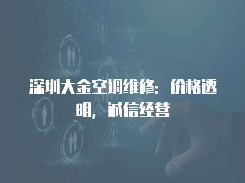 深圳大金空調(diào)維修：價格透明，誠信經(jīng)營