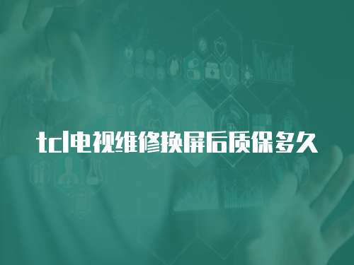 tcl電視維修換屏后質保多久