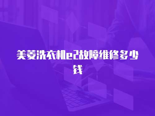 美菱洗衣機e2故障維修多少錢