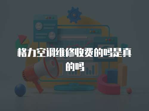 格力空調維修收費的嗎是真的嗎