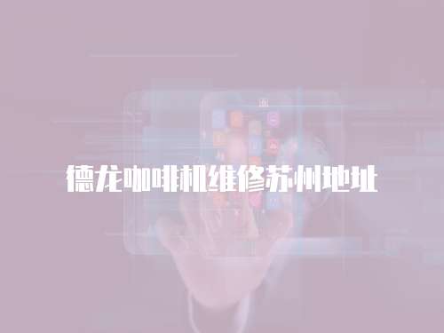 德龍咖啡機維修蘇州地址