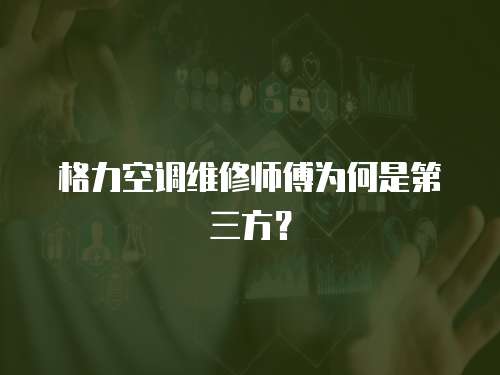 格力空調維修師傅為何是第三方？