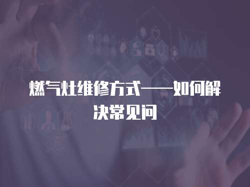 燃氣灶維修方式——如何解決常見問